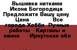 Вышивка нитками Икона Богородица. Предложите Вашу цену! › Цена ­ 12 000 - Все города Хобби. Ручные работы » Картины и панно   . Иркутская обл.